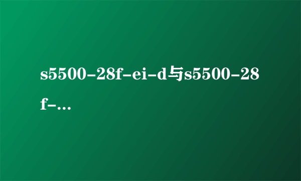 s5500-28f-ei-d与s5500-28f-ei-ac有什么不同