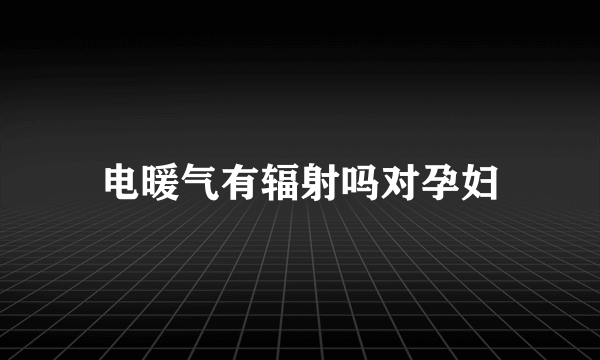 电暖气有辐射吗对孕妇