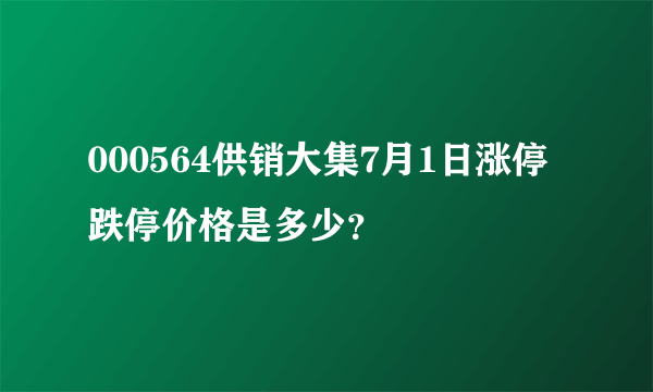 000564供销大集7月1日涨停跌停价格是多少？