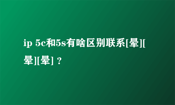 ip 5c和5s有啥区别联系[晕][晕][晕] ？