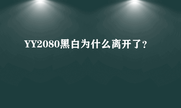 YY2080黑白为什么离开了？