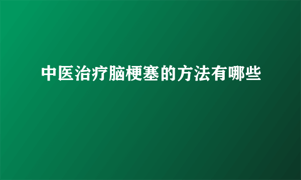 中医治疗脑梗塞的方法有哪些