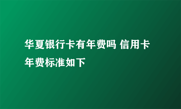 华夏银行卡有年费吗 信用卡年费标准如下