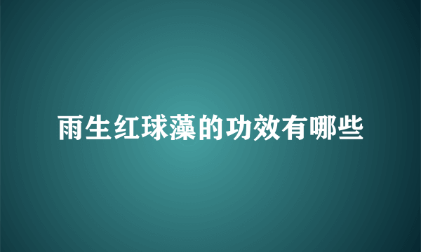 雨生红球藻的功效有哪些