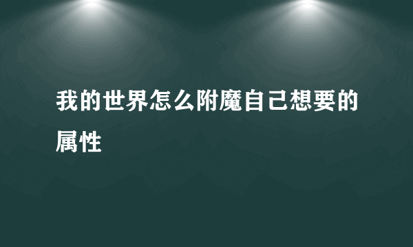 我的世界怎么附魔自己想要的属性