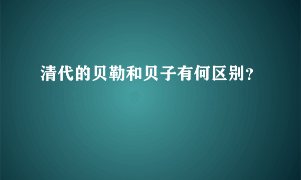 清代的贝勒和贝子有何区别？