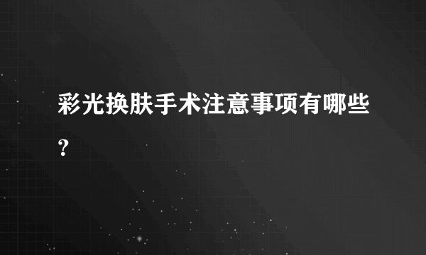 彩光换肤手术注意事项有哪些？