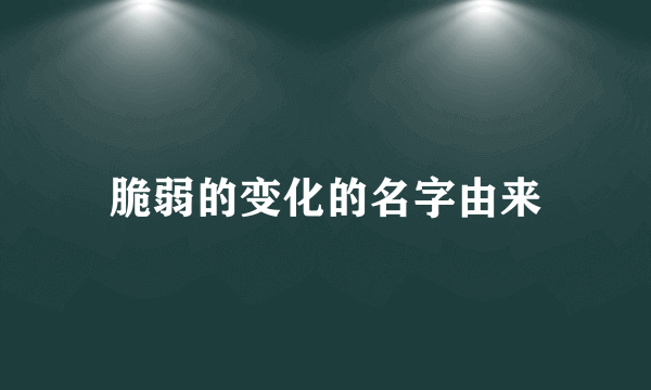 脆弱的变化的名字由来