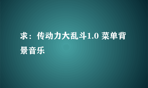 求：传动力大乱斗1.0 菜单背景音乐