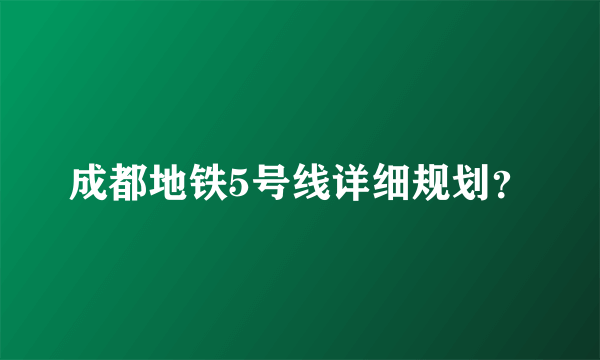 成都地铁5号线详细规划？