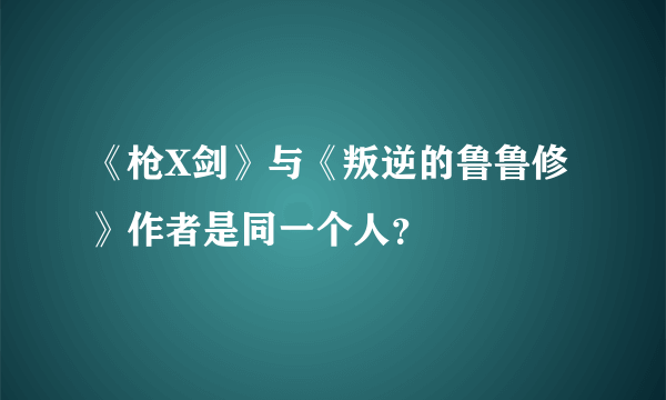 《枪X剑》与《叛逆的鲁鲁修》作者是同一个人？