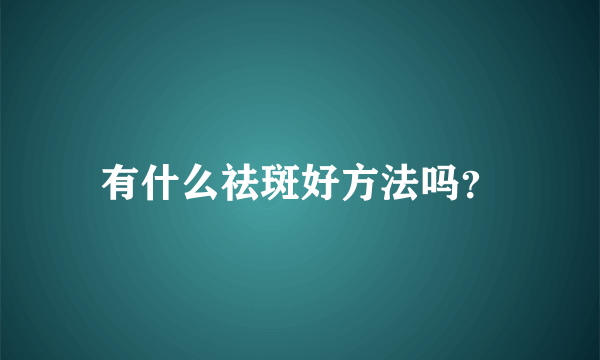 有什么祛斑好方法吗？