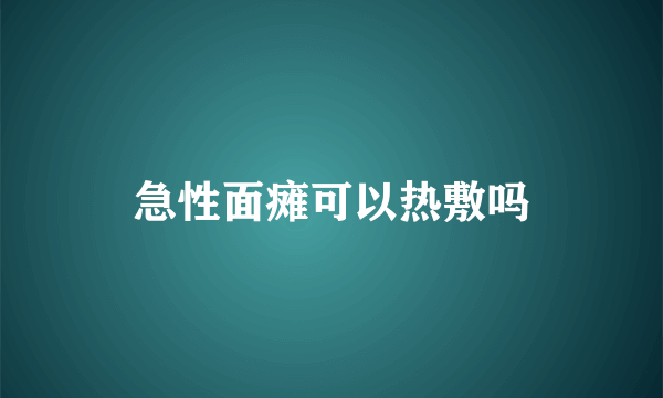 急性面瘫可以热敷吗