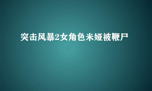 突击风暴2女角色米娅被鞭尸