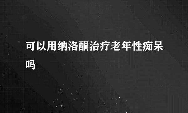 可以用纳洛酮治疗老年性痴呆吗