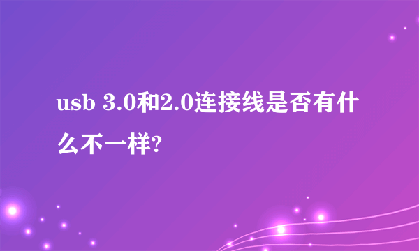 usb 3.0和2.0连接线是否有什么不一样?