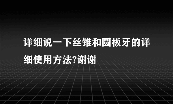 详细说一下丝锥和圆板牙的详细使用方法?谢谢