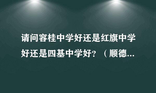 请问容桂中学好还是红旗中学好还是四基中学好？（顺德容桂）？