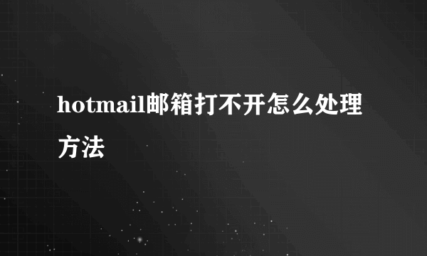 hotmail邮箱打不开怎么处理方法