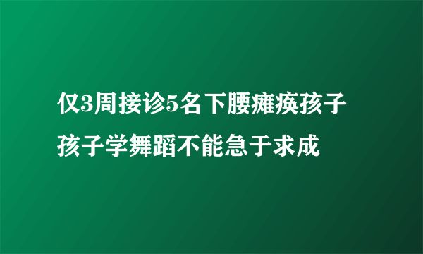 仅3周接诊5名下腰瘫痪孩子 孩子学舞蹈不能急于求成