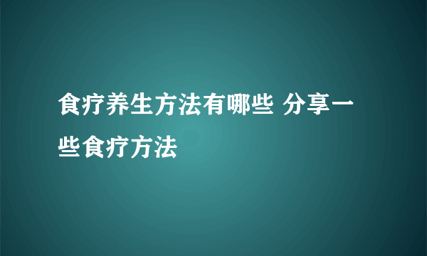 食疗养生方法有哪些 分享一些食疗方法