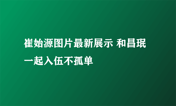 崔始源图片最新展示 和昌珉一起入伍不孤单