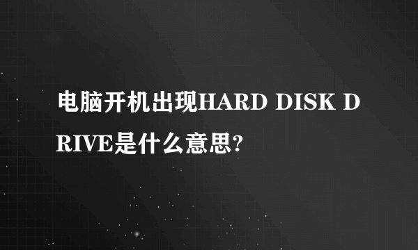 电脑开机出现HARD DISK DRIVE是什么意思?