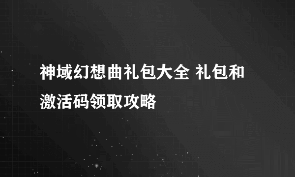 神域幻想曲礼包大全 礼包和激活码领取攻略