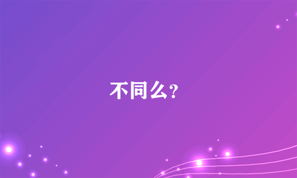 不同么？