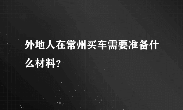 外地人在常州买车需要准备什么材料？