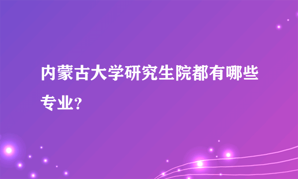 内蒙古大学研究生院都有哪些专业？