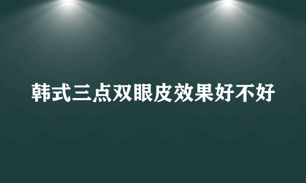 韩式三点双眼皮效果好不好