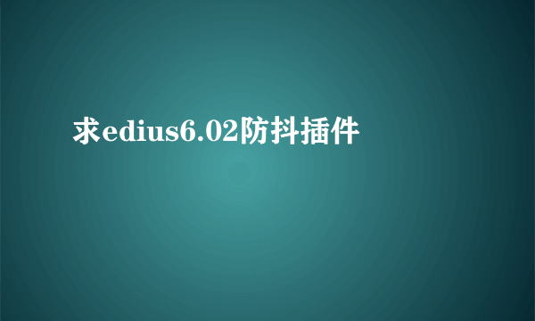 求edius6.02防抖插件