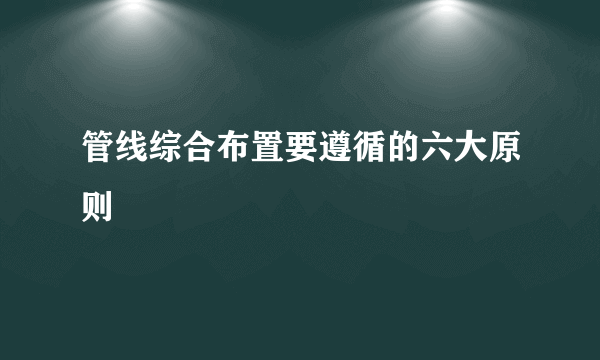 管线综合布置要遵循的六大原则