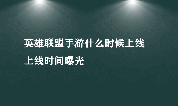 英雄联盟手游什么时候上线 上线时间曝光