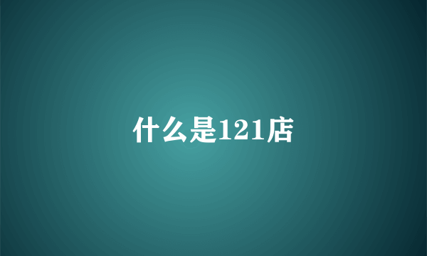 什么是121店