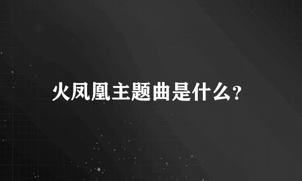 火凤凰主题曲是什么？