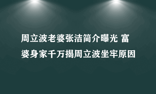 周立波老婆张洁简介曝光 富婆身家千万揭周立波坐牢原因