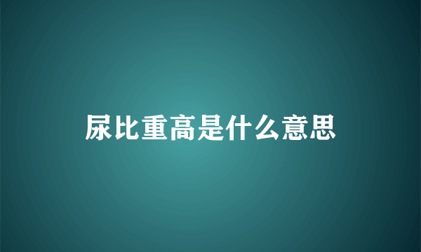 尿比重高是什么意思