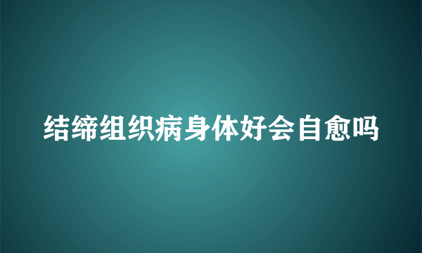 结缔组织病身体好会自愈吗