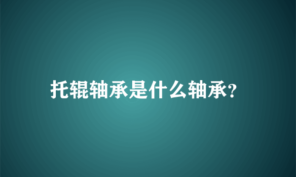 托辊轴承是什么轴承？