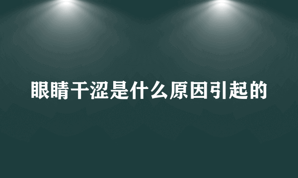 眼睛干涩是什么原因引起的