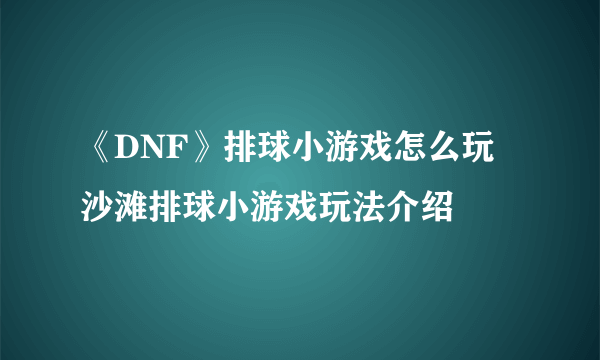 《DNF》排球小游戏怎么玩 沙滩排球小游戏玩法介绍