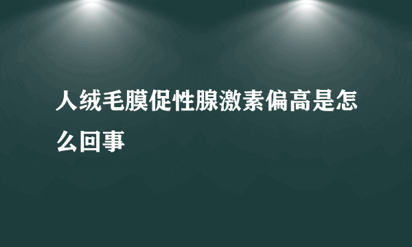 人绒毛膜促性腺激素偏高是怎么回事