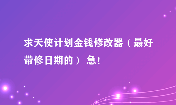 求天使计划金钱修改器（最好带修日期的） 急！