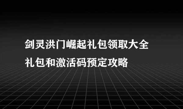 剑灵洪门崛起礼包领取大全 礼包和激活码预定攻略