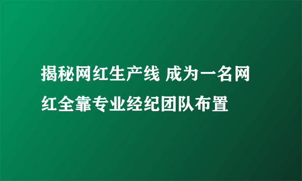 揭秘网红生产线 成为一名网红全靠专业经纪团队布置