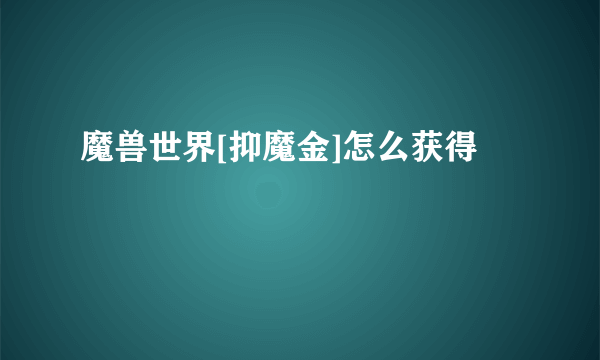 魔兽世界[抑魔金]怎么获得