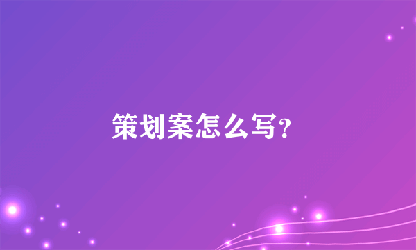 策划案怎么写？