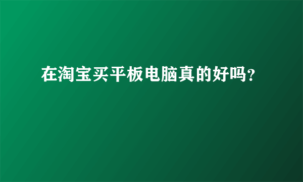 在淘宝买平板电脑真的好吗？